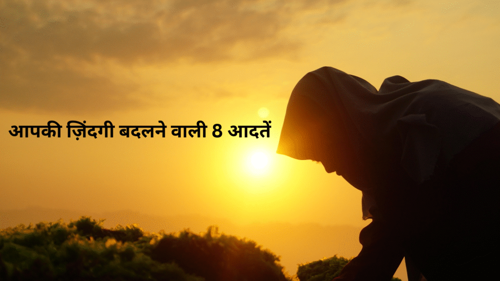 आपकी ज़िंदगी बदलने वाली 8 आदतें